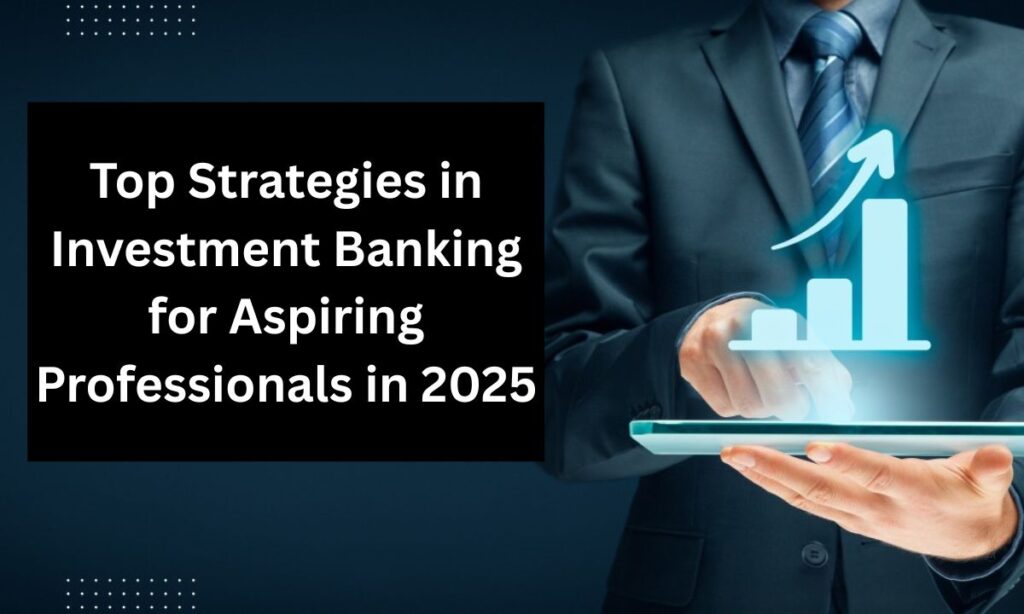 Top Strategies in Investment Banking for Aspiring Professionals in 2025